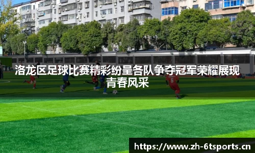 洛龙区足球比赛精彩纷呈各队争夺冠军荣耀展现青春风采