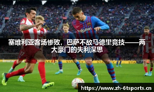 塞维利亚客场惨败，巴萨不敌马德里竞技——两大豪门的失利深思