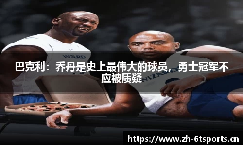 巴克利：乔丹是史上最伟大的球员，勇士冠军不应被质疑